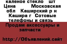 каленое стекло 2 шт › Цена ­ 300 - Московская обл., Каширский р-н, Кашира г. Сотовые телефоны и связь » Продам аксессуары и запчасти   